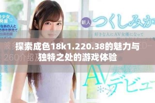 探索成色18k1.220.38的魅力与独特之处的游戏体验