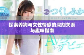 探索养狗与女性情感的深刻关系与趣味指南
