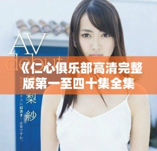 《仁心俱乐部高清完整版第一至四十集全集观看指南》