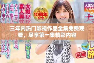三年内热门影视作品全集免费观看，尽享第一集精彩内容