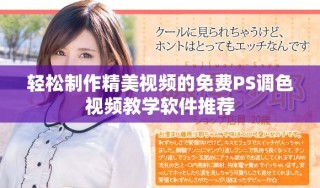 轻松制作精美视频的免费PS调色视频教学软件推荐