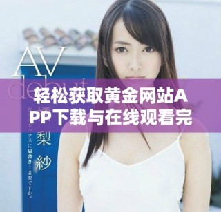 轻松获取黄金网站APP下载与在线观看完整视频教程攻略