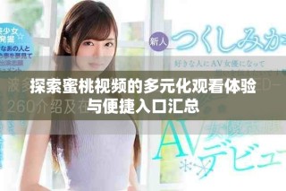 探索蜜桃视频的多元化观看体验与便捷入口汇总