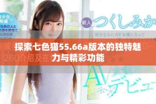 探索七色猫55.66a版本的独特魅力与精彩功能