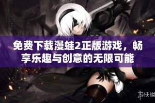 免费下载漫蛙2正版游戏，畅享乐趣与创意的无限可能