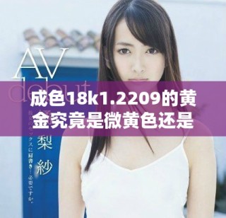 成色18k1.2209的黄金究竟是微黄色还是高黄色解析