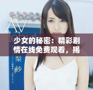 少女的秘密：精彩剧情在线免费观看，揭开青春的神秘面纱