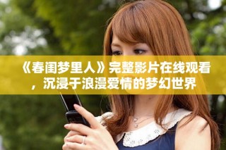 《春闺梦里人》完整影片在线观看，沉浸于浪漫爱情的梦幻世界