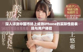 深入评测中国市场上成熟iPhone的实际性能表现与用户体验