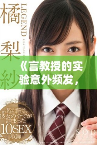 《言教授的实验意外频发，鼻血直流引发趣味反响》