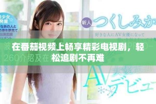 在番茄视频上畅享精彩电视剧，轻松追剧不再难