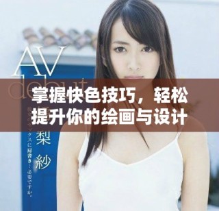 掌握快色技巧，轻松提升你的绘画与设计水平！