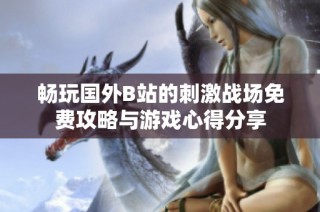 畅玩国外B站的刺激战场免费攻略与游戏心得分享