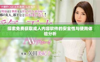 探索免费获取成人内容软件的安全性与使用体验分析