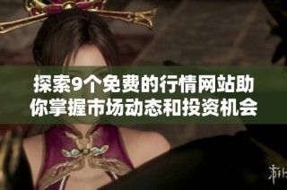 探索9个免费的行情网站助你掌握市场动态和投资机会