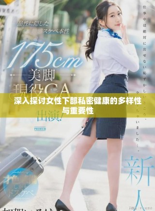 深入探讨女性下部私密健康的多样性与重要性