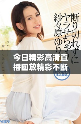 今日精彩高清直播回放精彩不断不容错过