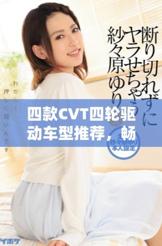 四款CVT四轮驱动车型推荐，畅享全路况驾驶体验