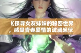 《探寻女友妹妹的秘密世界，感受青春爱情的波澜起伏》
