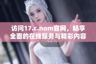 访问17.c.nom官网，畅享全面的在线服务与精彩内容体验