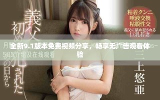 全新9.1版本免费视频分享，畅享无广告观看体验