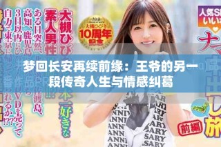 梦回长安再续前缘：王爷的另一段传奇人生与情感纠葛