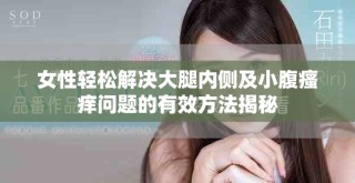 女性轻松解决大腿内侧及小腹瘙痒问题的有效方法揭秘