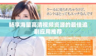 畅享海量高清视频资源的最佳追剧应用推荐