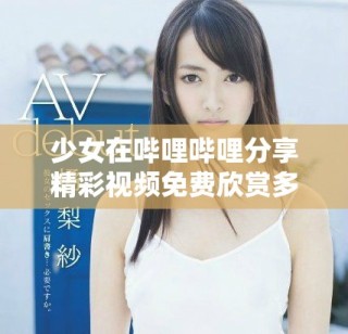 少女在哔哩哔哩分享精彩视频免费欣赏多种内容