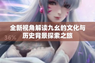 全新视角解读九幺的文化与历史背景探索之旅