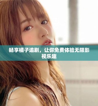 畅享橘子追剧，让你免费体验无限影视乐趣