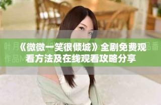 《微微一笑很倾城》全剧免费观看方法及在线观看攻略分享