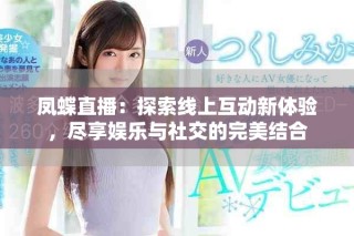 凤蝶直播：探索线上互动新体验，尽享娱乐与社交的完美结合