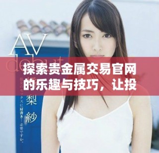 探索贵金属交易官网的乐趣与技巧，让投资更轻松便捷