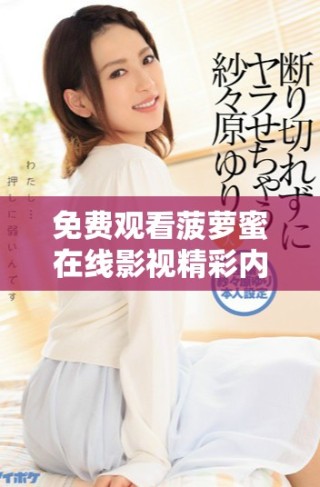 免费观看菠萝蜜在线影视精彩内容全集获取方法分享