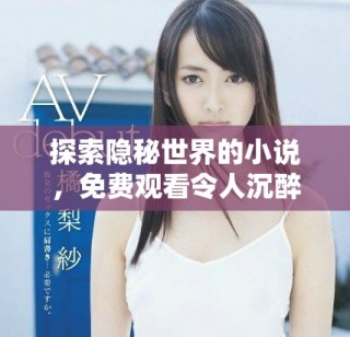 探索隐秘世界的小说，免费观看令人沉醉的故事旅程