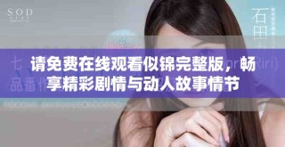 请免费在线观看似锦完整版，畅享精彩剧情与动人故事情节