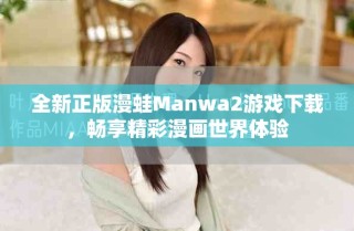 全新正版漫蛙Manwa2游戏下载，畅享精彩漫画世界体验