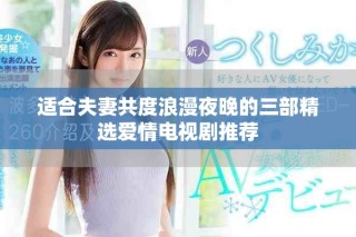 适合夫妻共度浪漫夜晚的三部精选爱情电视剧推荐