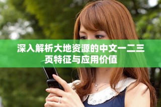 深入解析大地资源的中文一二三页特征与应用价值