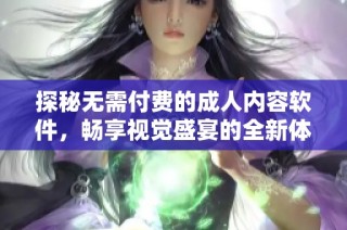 探秘无需付费的成人内容软件，畅享视觉盛宴的全新体验
