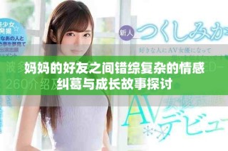 妈妈的好友之间错综复杂的情感纠葛与成长故事探讨