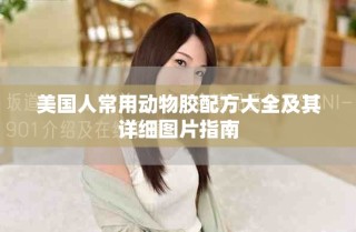 美国人常用动物胶配方大全及其详细图片指南