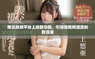 南瓜视频平台上线新功能，引领短视频潮流创新浪潮