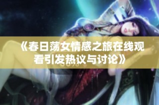 《春日荡女情感之旅在线观看引发热议与讨论》