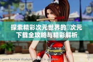 探索精彩次元世界的囧次元下载全攻略与精彩解析