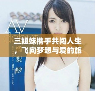 三姐妹携手共闯人生，飞向梦想与爱的旅程