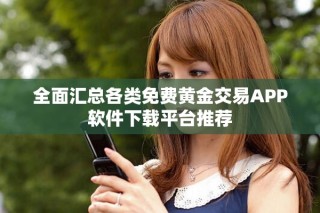 全面汇总各类免费黄金交易APP软件下载平台推荐