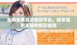 全网免费高清视频平台，畅享追剧无阻的精彩体验