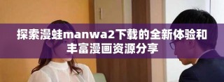 探索漫蛙manwa2下载的全新体验和丰富漫画资源分享